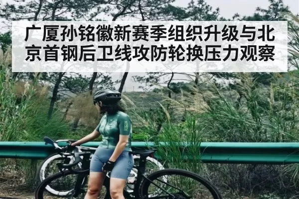 广厦孙铭徽新赛季组织升级与北京首钢后卫线攻防轮换压力观察